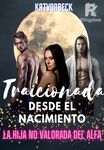 Traicionada desde el nacimiento - La hija no valorada del Alfa