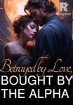 Betrayed by Love, Bought by the Alpha