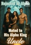 Rejected by Alpha, Mated to His Alpha King Uncle