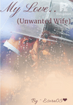 My Love..(Unwanted wife)