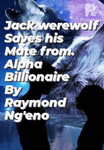 Jack werewolf saves his mate from Alpha billionaire.