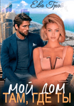 Мой дом там, где ты. 