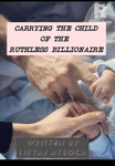 CARRYING THE CHILD OF THE RUTHLESS BILLIONAIRE